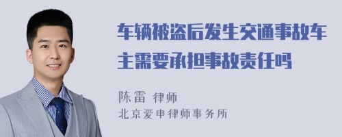 车辆被盗后发生交通事故车主需要承担事故责任吗