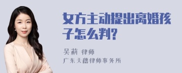 女方主动提出离婚孩子怎么判?