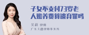 子女不支付73岁老人赡养费算遗弃罪吗