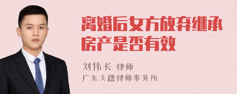 离婚后女方放弃继承房产是否有效