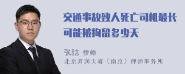 交通事故致人死亡司机最长可能被拘留多少天