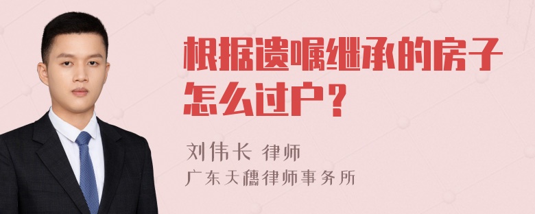 根据遗嘱继承的房子怎么过户？