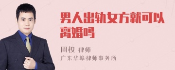 男人出轨女方就可以离婚吗