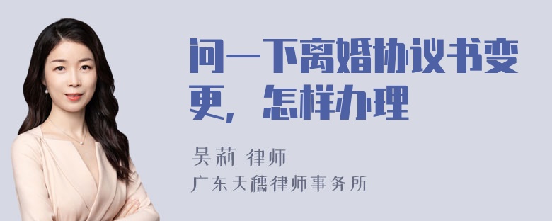 问一下离婚协议书变更，怎样办理