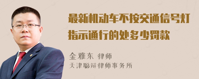 最新机动车不按交通信号灯指示通行的处多少罚款