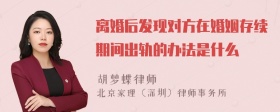 离婚后发现对方在婚姻存续期间出轨的办法是什么