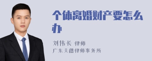 个体离婚财产要怎么办