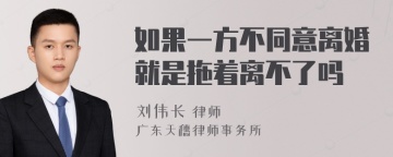 如果一方不同意离婚就是拖着离不了吗