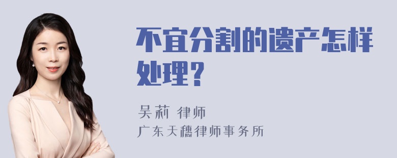 不宜分割的遗产怎样处理？