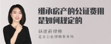 继承房产的公证费用是如何规定的