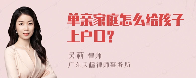 单亲家庭怎么给孩子上户口？