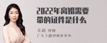 2022年离婚需要带的证件是什么