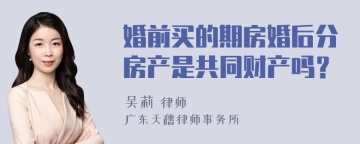 婚前买的期房婚后分房产是共同财产吗？