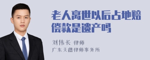 老人离世以后占地赔偿款是遗产吗