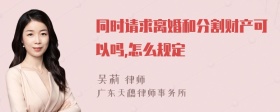 同时请求离婚和分割财产可以吗,怎么规定