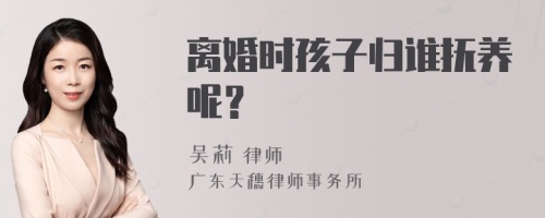 离婚时孩子归谁抚养呢？