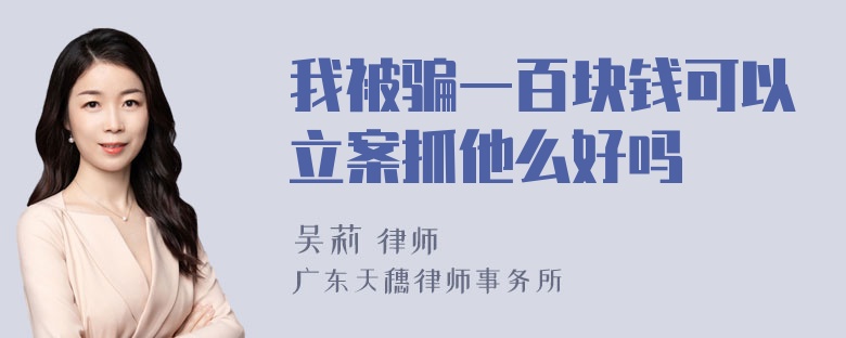 我被骗一百块钱可以立案抓他么好吗