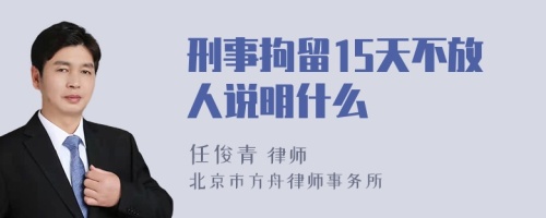 刑事拘留15天不放人说明什么