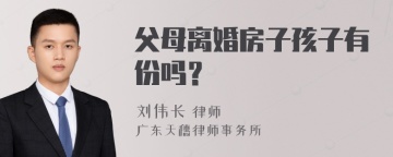 父母离婚房子孩子有份吗？