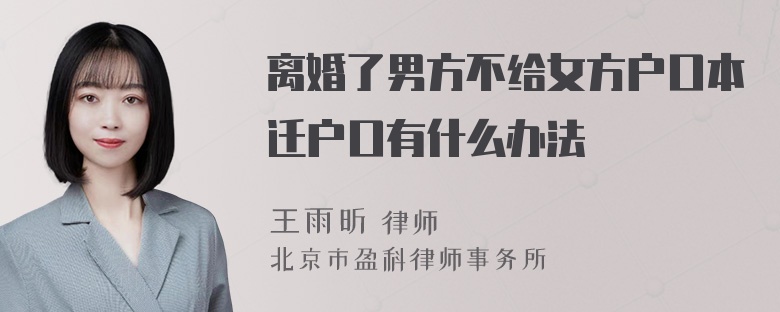 离婚了男方不给女方户口本迁户口有什么办法