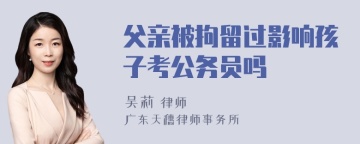 父亲被拘留过影响孩子考公务员吗