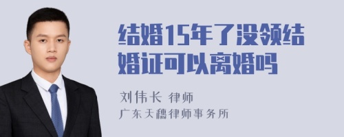 结婚15年了没领结婚证可以离婚吗