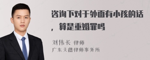 咨询下对于外面有小孩的话，算是重婚罪吗