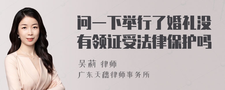 问一下举行了婚礼没有领证受法律保护吗