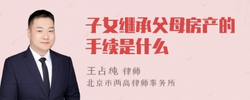 子女继承父母房产的手续是什么