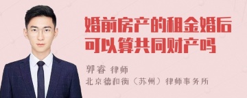 婚前房产的租金婚后可以算共同财产吗