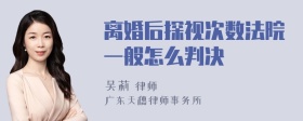 离婚后探视次数法院一般怎么判决