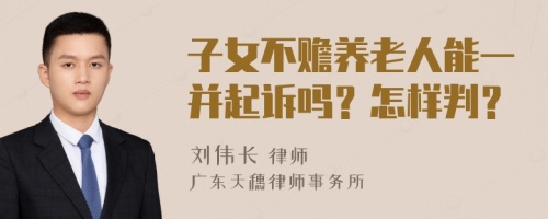 子女不赡养老人能一并起诉吗？怎样判？