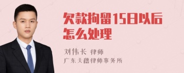 欠款拘留15日以后怎么处理