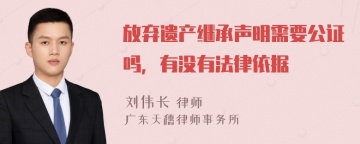 放弃遗产继承声明需要公证吗，有没有法律依据