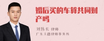 婚后买的车算共同财产吗