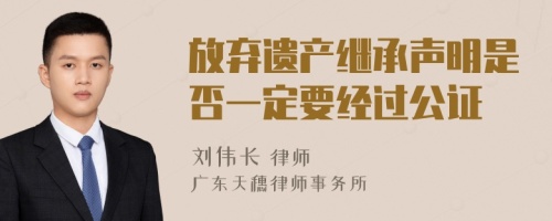 放弃遗产继承声明是否一定要经过公证