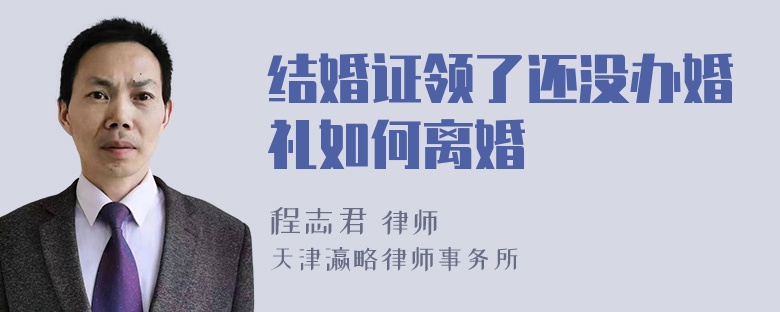 结婚证领了还没办婚礼如何离婚