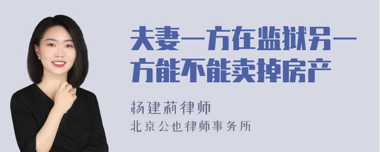 夫妻一方在监狱另一方能不能卖掉房产