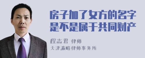 房子加了女方的名字是不是属于共同财产