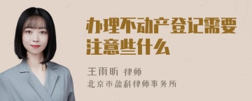 办理不动产登记需要注意些什么