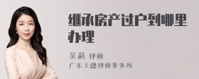 继承房产过户到哪里办理