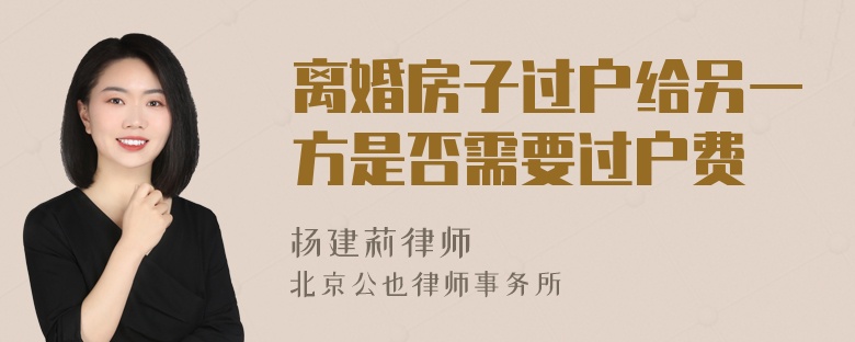 离婚房子过户给另一方是否需要过户费