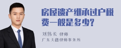 房屋遗产继承过户税费一般是多少?