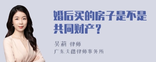 婚后买的房子是不是共同财产？