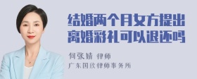 结婚两个月女方提出离婚彩礼可以退还吗