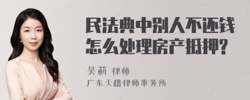 民法典中别人不还钱怎么处理房产抵押?