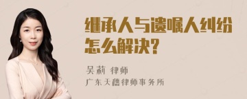 继承人与遗嘱人纠纷怎么解决?