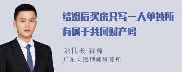 结婚后买房只写一人单独所有属于共同财产吗