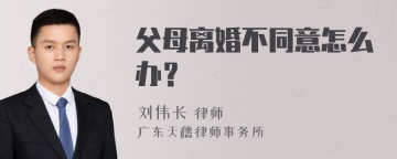 父母离婚不同意怎么办？