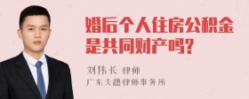 婚后个人住房公积金是共同财产吗?